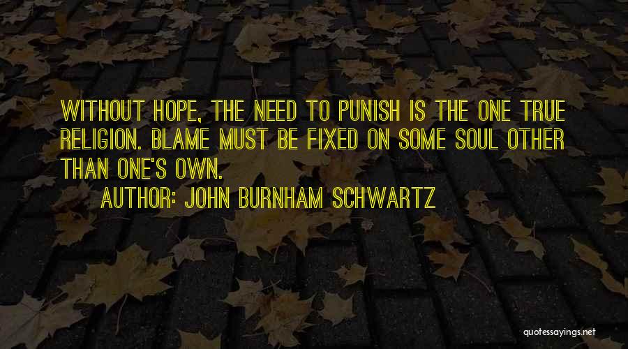 John Burnham Schwartz Quotes: Without Hope, The Need To Punish Is The One True Religion. Blame Must Be Fixed On Some Soul Other Than