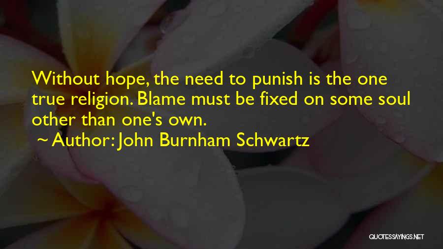 John Burnham Schwartz Quotes: Without Hope, The Need To Punish Is The One True Religion. Blame Must Be Fixed On Some Soul Other Than