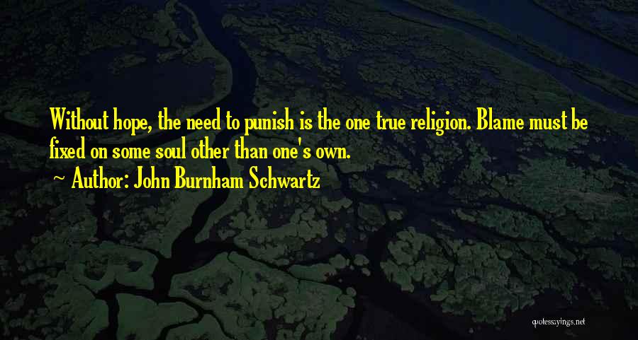 John Burnham Schwartz Quotes: Without Hope, The Need To Punish Is The One True Religion. Blame Must Be Fixed On Some Soul Other Than