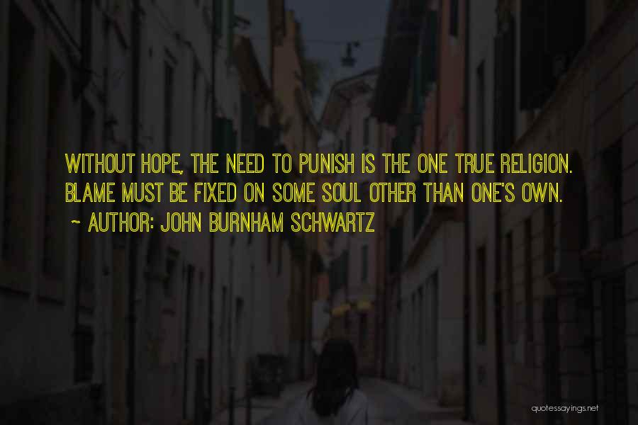 John Burnham Schwartz Quotes: Without Hope, The Need To Punish Is The One True Religion. Blame Must Be Fixed On Some Soul Other Than