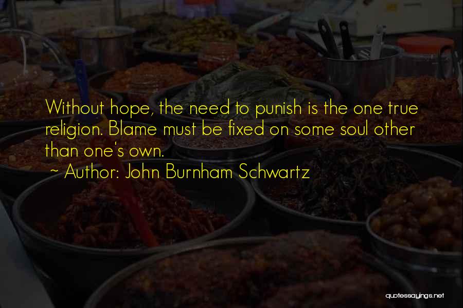 John Burnham Schwartz Quotes: Without Hope, The Need To Punish Is The One True Religion. Blame Must Be Fixed On Some Soul Other Than