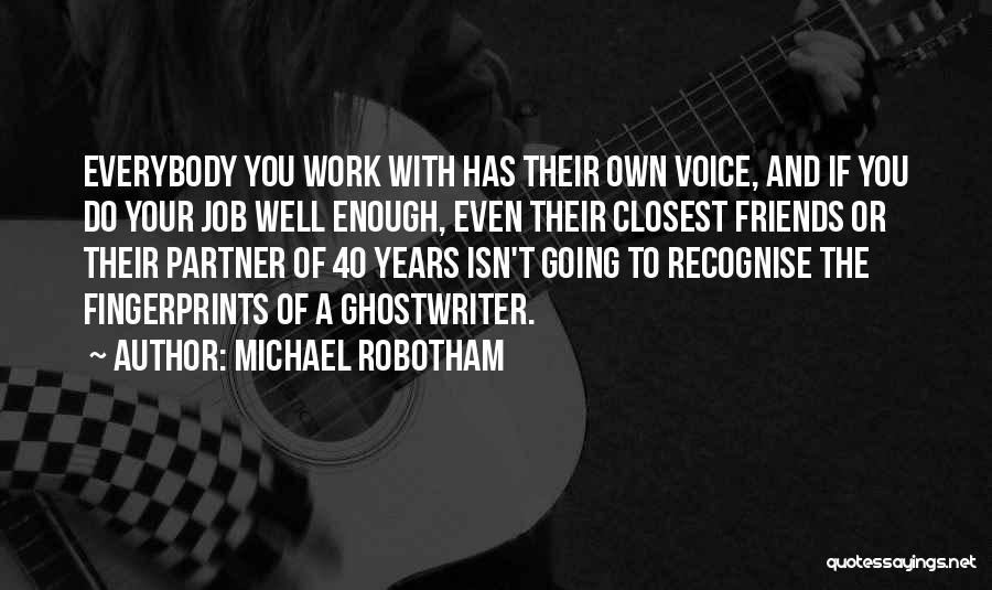 Michael Robotham Quotes: Everybody You Work With Has Their Own Voice, And If You Do Your Job Well Enough, Even Their Closest Friends