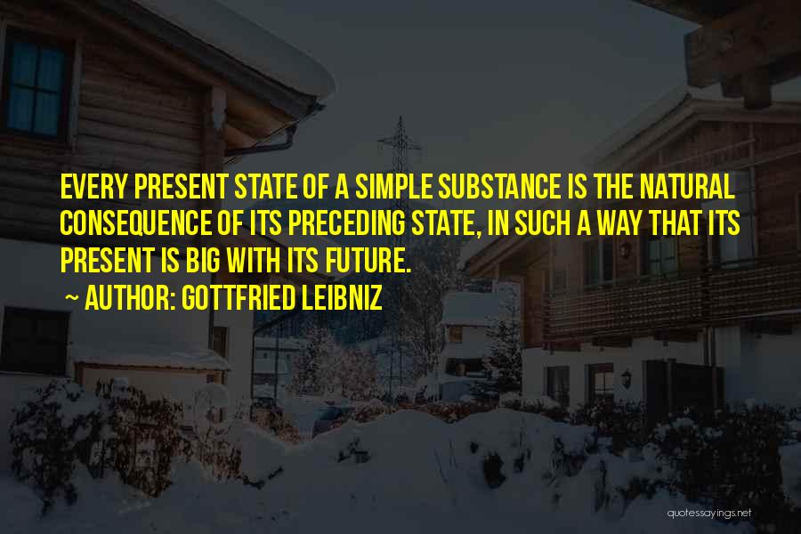 Gottfried Leibniz Quotes: Every Present State Of A Simple Substance Is The Natural Consequence Of Its Preceding State, In Such A Way That