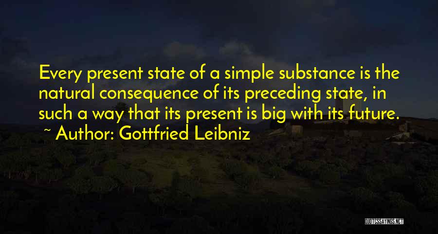 Gottfried Leibniz Quotes: Every Present State Of A Simple Substance Is The Natural Consequence Of Its Preceding State, In Such A Way That