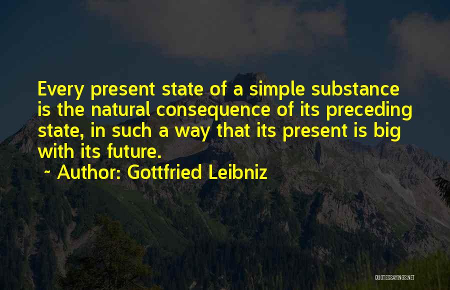 Gottfried Leibniz Quotes: Every Present State Of A Simple Substance Is The Natural Consequence Of Its Preceding State, In Such A Way That