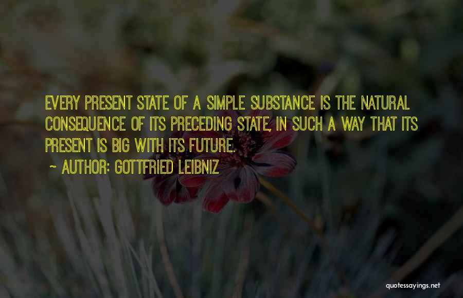 Gottfried Leibniz Quotes: Every Present State Of A Simple Substance Is The Natural Consequence Of Its Preceding State, In Such A Way That