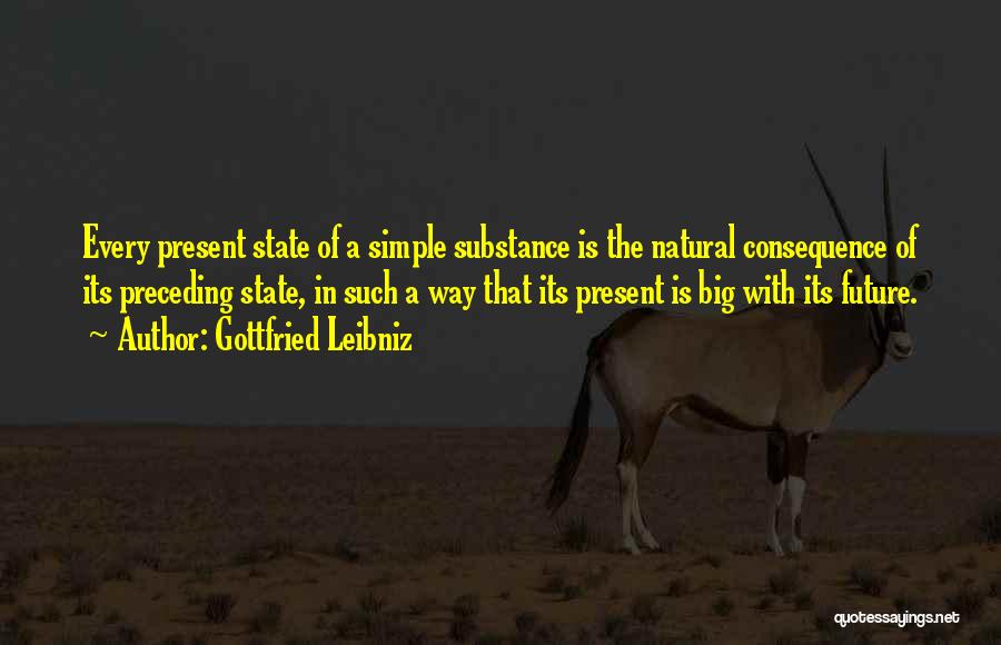 Gottfried Leibniz Quotes: Every Present State Of A Simple Substance Is The Natural Consequence Of Its Preceding State, In Such A Way That