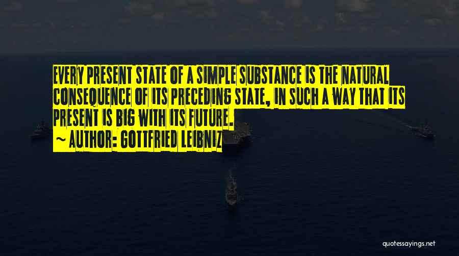 Gottfried Leibniz Quotes: Every Present State Of A Simple Substance Is The Natural Consequence Of Its Preceding State, In Such A Way That