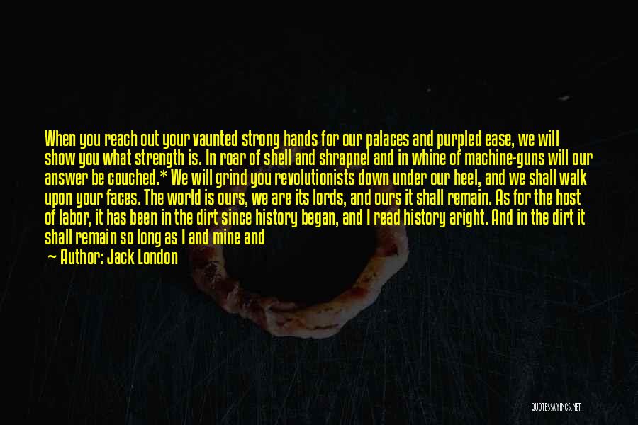 Jack London Quotes: When You Reach Out Your Vaunted Strong Hands For Our Palaces And Purpled Ease, We Will Show You What Strength