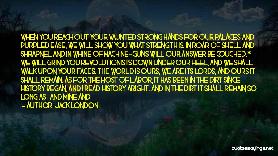 Jack London Quotes: When You Reach Out Your Vaunted Strong Hands For Our Palaces And Purpled Ease, We Will Show You What Strength