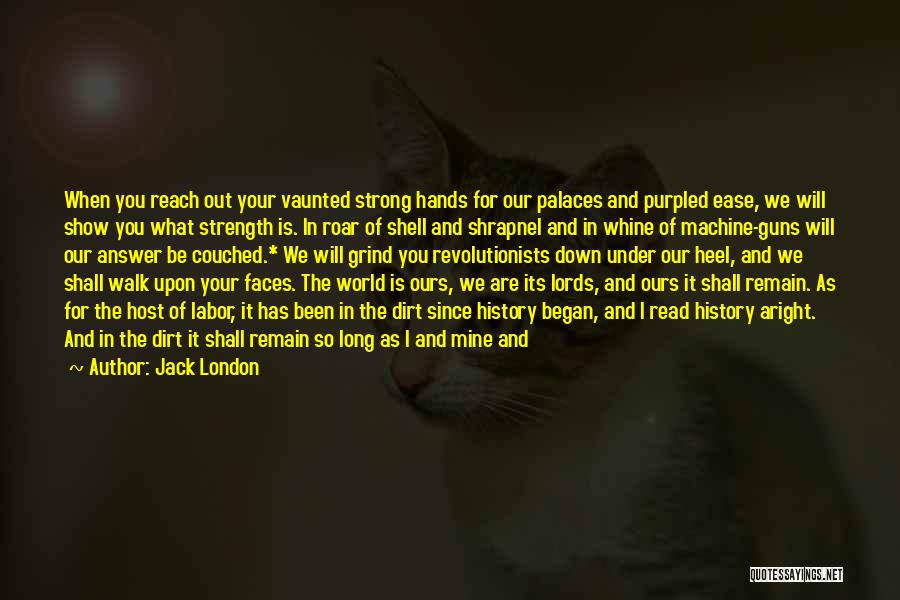 Jack London Quotes: When You Reach Out Your Vaunted Strong Hands For Our Palaces And Purpled Ease, We Will Show You What Strength