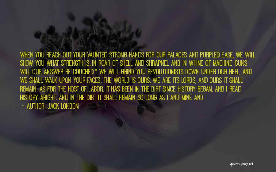 Jack London Quotes: When You Reach Out Your Vaunted Strong Hands For Our Palaces And Purpled Ease, We Will Show You What Strength