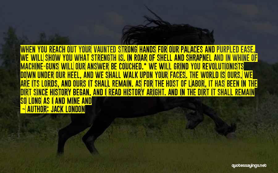 Jack London Quotes: When You Reach Out Your Vaunted Strong Hands For Our Palaces And Purpled Ease, We Will Show You What Strength