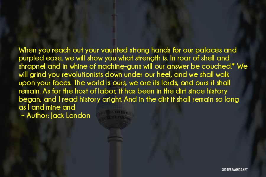 Jack London Quotes: When You Reach Out Your Vaunted Strong Hands For Our Palaces And Purpled Ease, We Will Show You What Strength