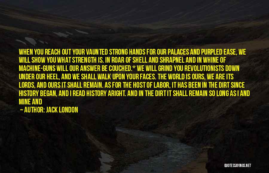 Jack London Quotes: When You Reach Out Your Vaunted Strong Hands For Our Palaces And Purpled Ease, We Will Show You What Strength