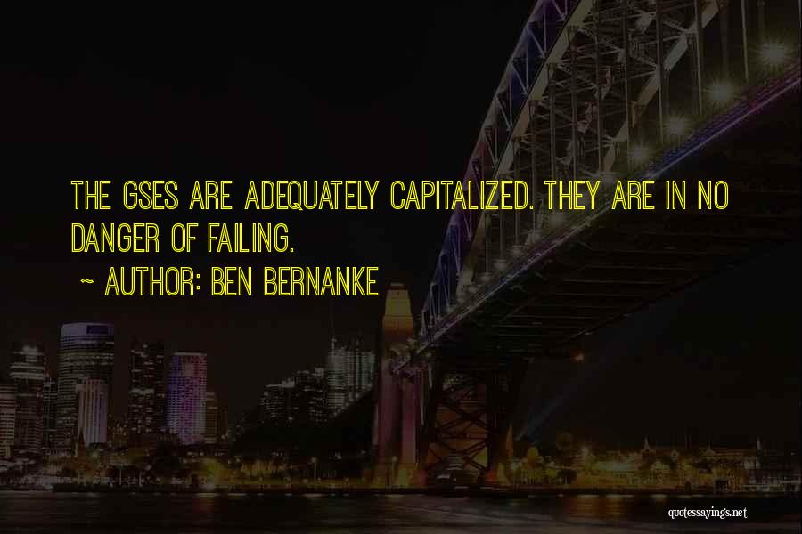 Ben Bernanke Quotes: The Gses Are Adequately Capitalized. They Are In No Danger Of Failing.