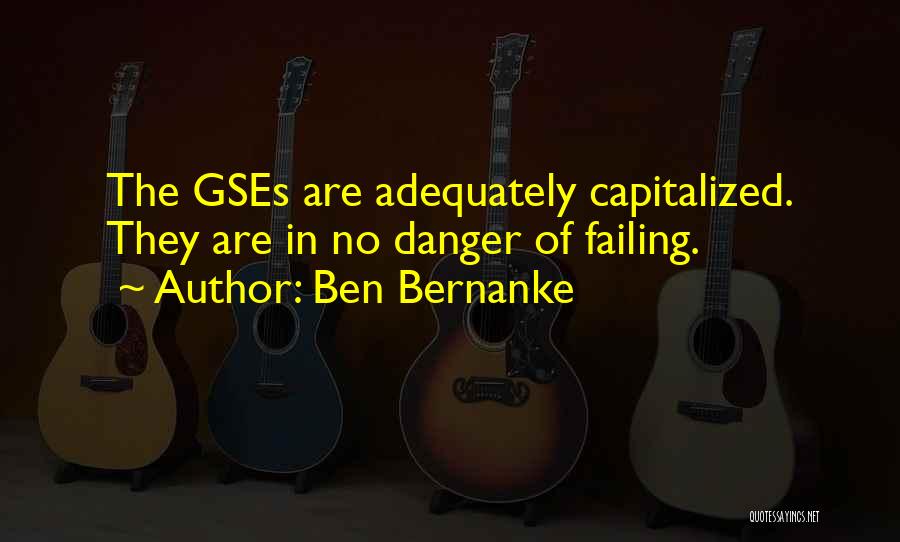 Ben Bernanke Quotes: The Gses Are Adequately Capitalized. They Are In No Danger Of Failing.