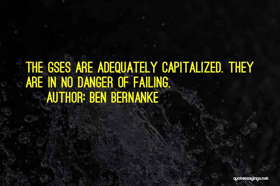 Ben Bernanke Quotes: The Gses Are Adequately Capitalized. They Are In No Danger Of Failing.
