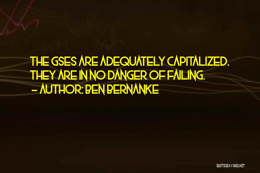 Ben Bernanke Quotes: The Gses Are Adequately Capitalized. They Are In No Danger Of Failing.