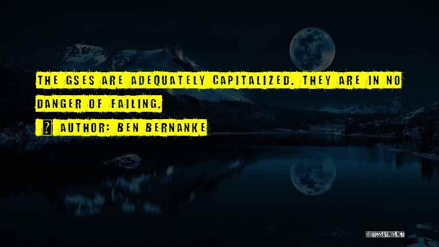 Ben Bernanke Quotes: The Gses Are Adequately Capitalized. They Are In No Danger Of Failing.