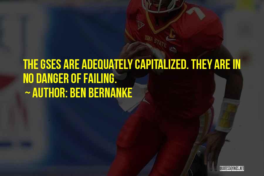 Ben Bernanke Quotes: The Gses Are Adequately Capitalized. They Are In No Danger Of Failing.