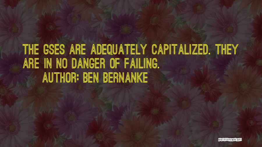 Ben Bernanke Quotes: The Gses Are Adequately Capitalized. They Are In No Danger Of Failing.