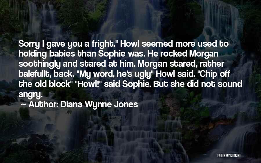 Diana Wynne Jones Quotes: Sorry I Gave You A Fright. Howl Seemed More Used To Holding Babies Than Sophie Was. He Rocked Morgan Soothingly
