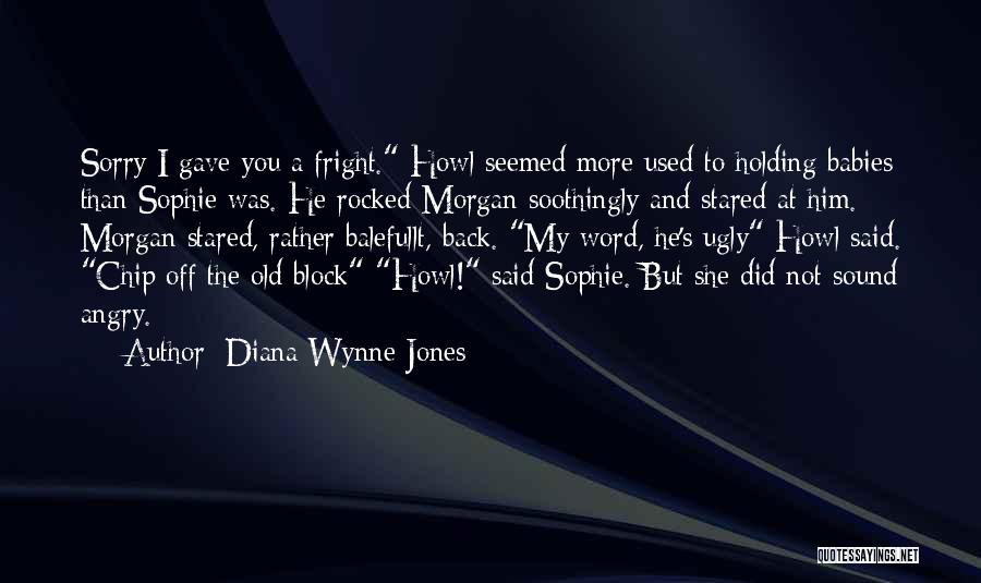 Diana Wynne Jones Quotes: Sorry I Gave You A Fright. Howl Seemed More Used To Holding Babies Than Sophie Was. He Rocked Morgan Soothingly