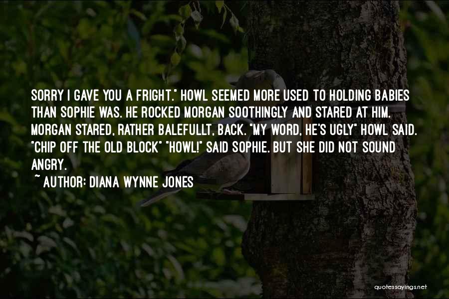 Diana Wynne Jones Quotes: Sorry I Gave You A Fright. Howl Seemed More Used To Holding Babies Than Sophie Was. He Rocked Morgan Soothingly