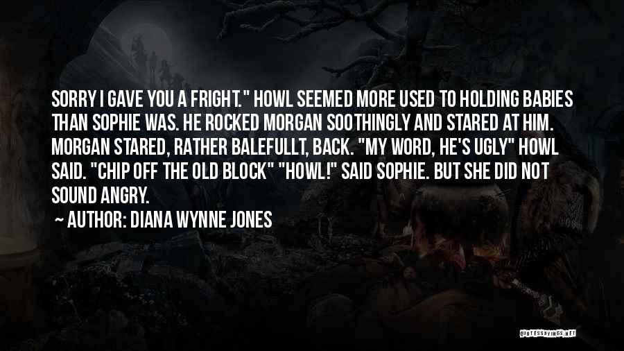 Diana Wynne Jones Quotes: Sorry I Gave You A Fright. Howl Seemed More Used To Holding Babies Than Sophie Was. He Rocked Morgan Soothingly