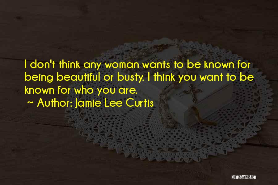 Jamie Lee Curtis Quotes: I Don't Think Any Woman Wants To Be Known For Being Beautiful Or Busty. I Think You Want To Be