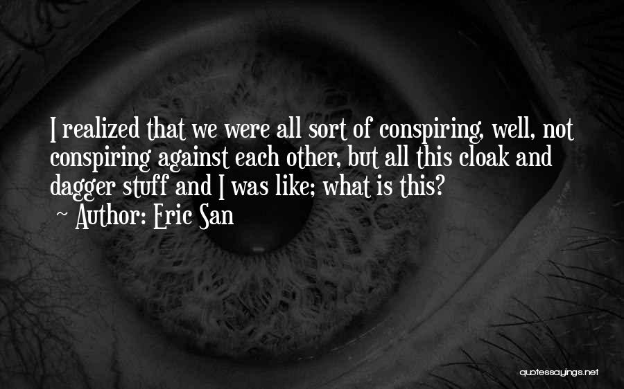 Eric San Quotes: I Realized That We Were All Sort Of Conspiring, Well, Not Conspiring Against Each Other, But All This Cloak And
