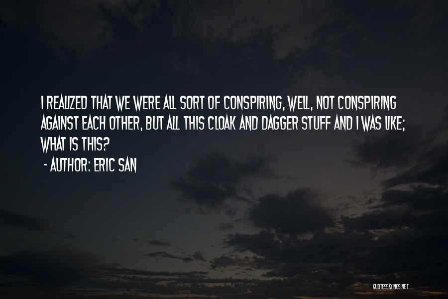 Eric San Quotes: I Realized That We Were All Sort Of Conspiring, Well, Not Conspiring Against Each Other, But All This Cloak And