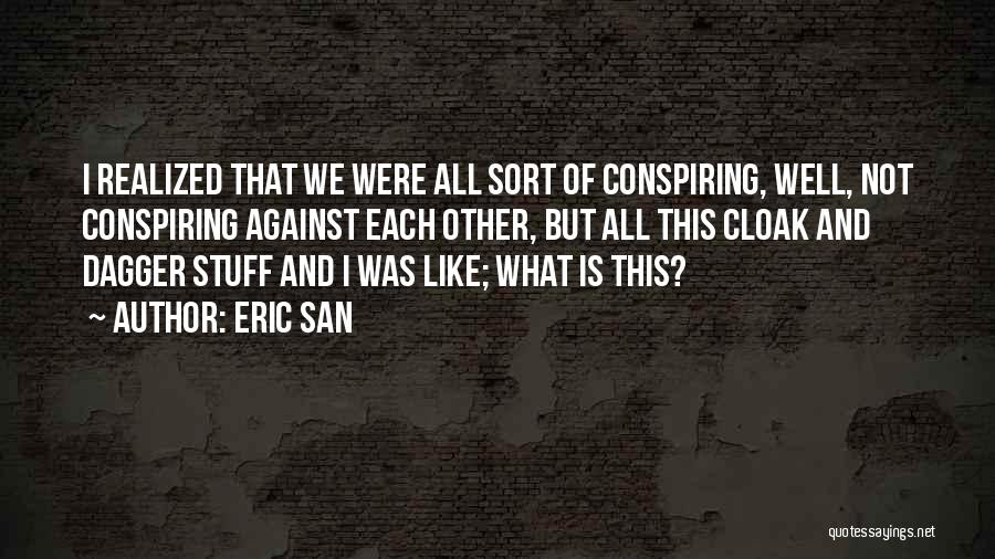 Eric San Quotes: I Realized That We Were All Sort Of Conspiring, Well, Not Conspiring Against Each Other, But All This Cloak And