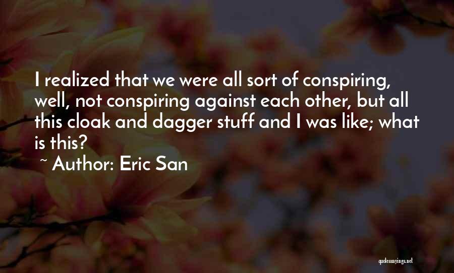 Eric San Quotes: I Realized That We Were All Sort Of Conspiring, Well, Not Conspiring Against Each Other, But All This Cloak And