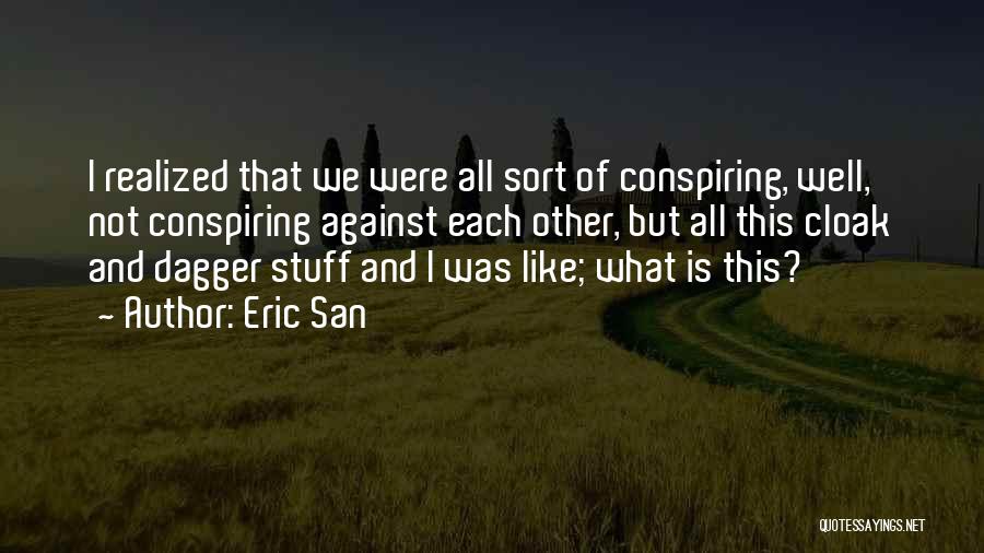 Eric San Quotes: I Realized That We Were All Sort Of Conspiring, Well, Not Conspiring Against Each Other, But All This Cloak And