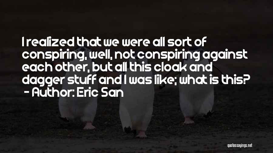 Eric San Quotes: I Realized That We Were All Sort Of Conspiring, Well, Not Conspiring Against Each Other, But All This Cloak And