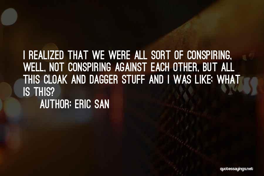 Eric San Quotes: I Realized That We Were All Sort Of Conspiring, Well, Not Conspiring Against Each Other, But All This Cloak And