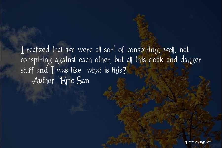 Eric San Quotes: I Realized That We Were All Sort Of Conspiring, Well, Not Conspiring Against Each Other, But All This Cloak And