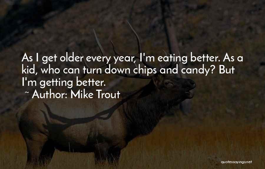 Mike Trout Quotes: As I Get Older Every Year, I'm Eating Better. As A Kid, Who Can Turn Down Chips And Candy? But