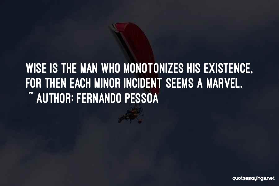 Fernando Pessoa Quotes: Wise Is The Man Who Monotonizes His Existence, For Then Each Minor Incident Seems A Marvel.