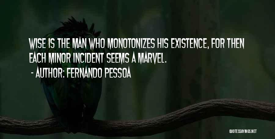 Fernando Pessoa Quotes: Wise Is The Man Who Monotonizes His Existence, For Then Each Minor Incident Seems A Marvel.
