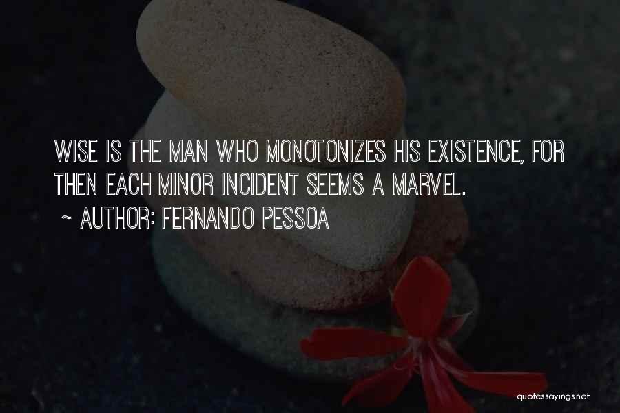 Fernando Pessoa Quotes: Wise Is The Man Who Monotonizes His Existence, For Then Each Minor Incident Seems A Marvel.