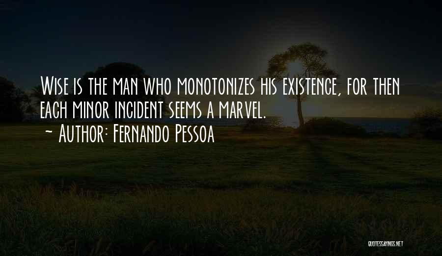 Fernando Pessoa Quotes: Wise Is The Man Who Monotonizes His Existence, For Then Each Minor Incident Seems A Marvel.