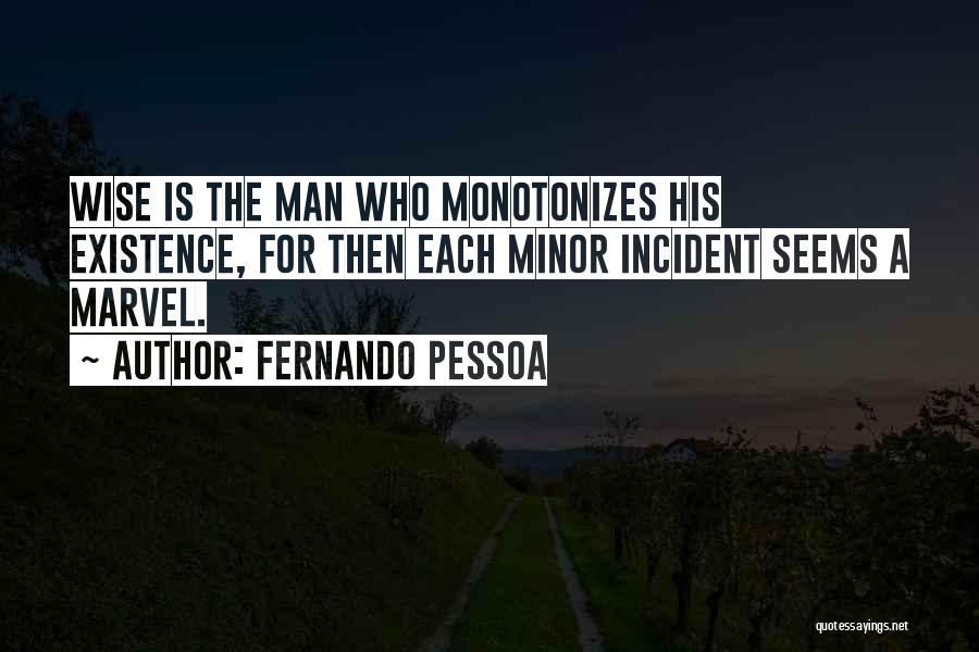 Fernando Pessoa Quotes: Wise Is The Man Who Monotonizes His Existence, For Then Each Minor Incident Seems A Marvel.