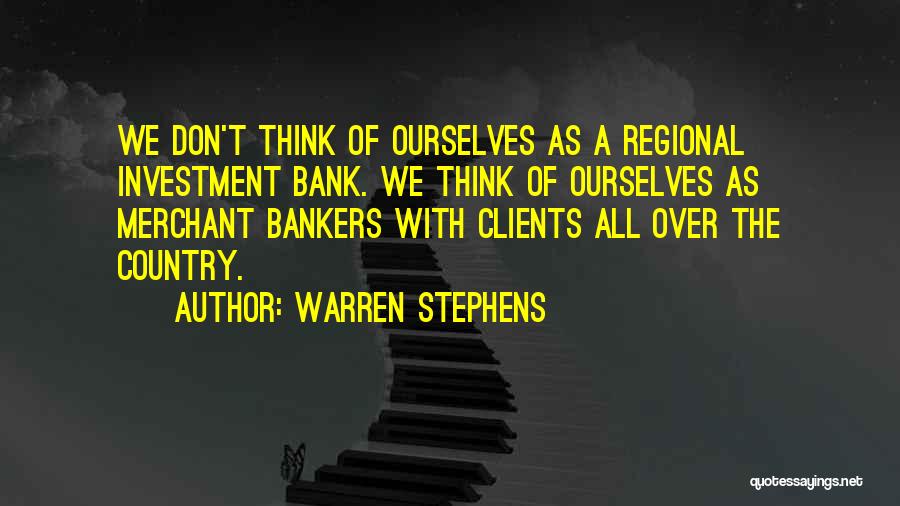 Warren Stephens Quotes: We Don't Think Of Ourselves As A Regional Investment Bank. We Think Of Ourselves As Merchant Bankers With Clients All