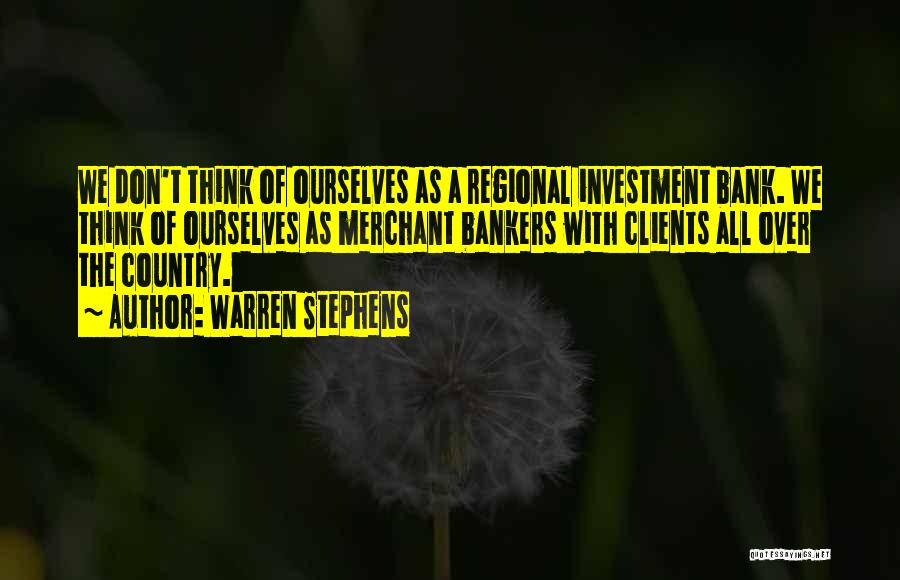 Warren Stephens Quotes: We Don't Think Of Ourselves As A Regional Investment Bank. We Think Of Ourselves As Merchant Bankers With Clients All
