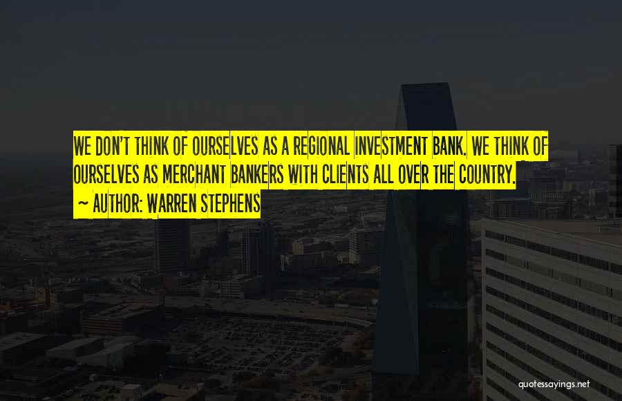Warren Stephens Quotes: We Don't Think Of Ourselves As A Regional Investment Bank. We Think Of Ourselves As Merchant Bankers With Clients All