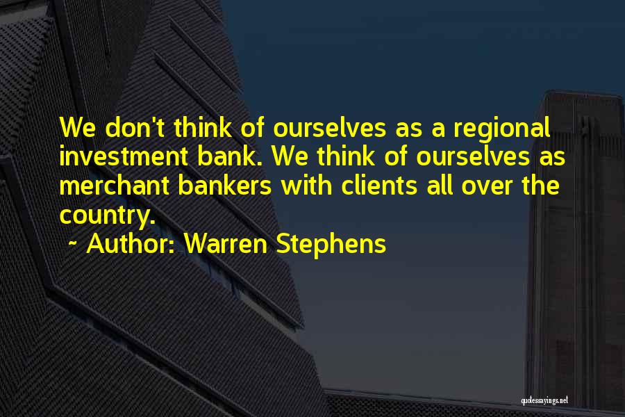 Warren Stephens Quotes: We Don't Think Of Ourselves As A Regional Investment Bank. We Think Of Ourselves As Merchant Bankers With Clients All