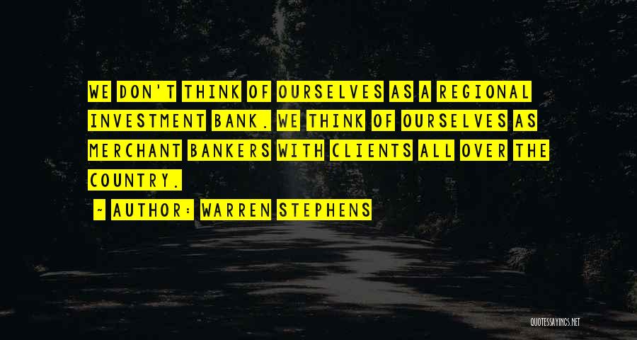 Warren Stephens Quotes: We Don't Think Of Ourselves As A Regional Investment Bank. We Think Of Ourselves As Merchant Bankers With Clients All